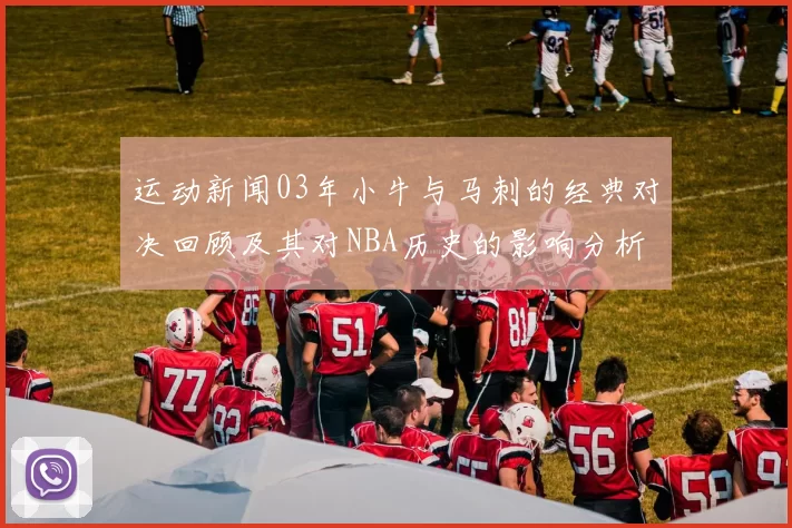 运动新闻03年小牛与马刺的经典对决回顾及其对NBA历史的影响分析